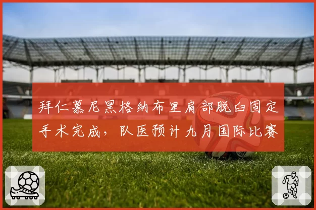 拜仁慕尼黑格纳布里肩部脱臼固定手术完成，队医预计九月国际比赛日后复出