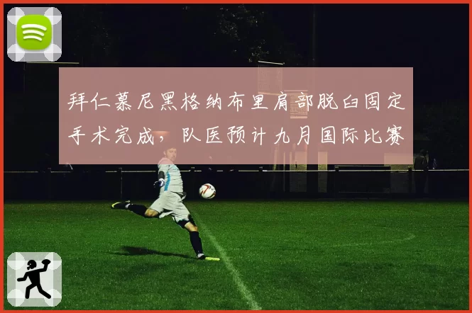 拜仁慕尼黑格纳布里肩部脱臼固定手术完成，队医预计九月国际比赛日后复出