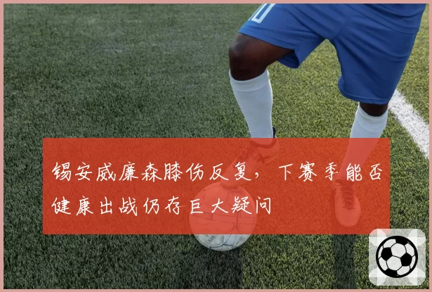 锡安威廉森膝伤反复，下赛季能否健康出战仍存巨大疑问
