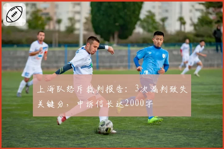 上海队怒斥裁判报告：3次漏判致失关键分，申诉信长达2000字