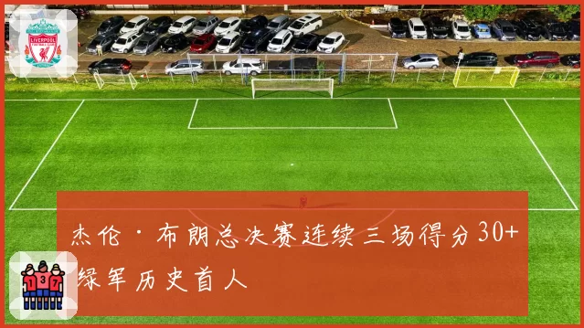 杰伦·布朗总决赛连续三场得分30+ 绿军历史首人