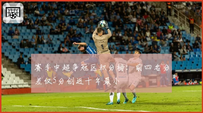 赛季中超争冠区积分榜：前四名分差仅5分创近十年最小