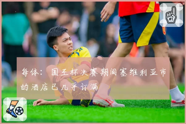 每体：国王杯决赛期间塞维利亚市的酒店已几乎订满