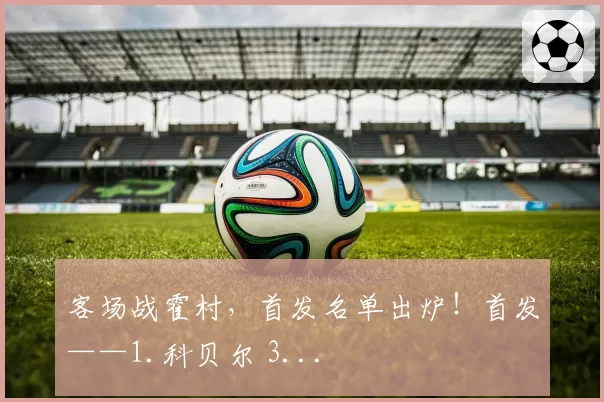 客场战霍村，首发名单出炉！首发——1.科贝尔 3...