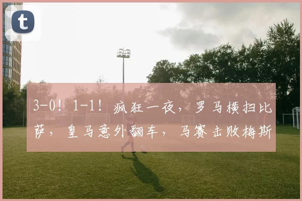 3-0!1-1!疯狂一夜,罗马横扫比萨,皇马意外翻车,马赛击败梅斯