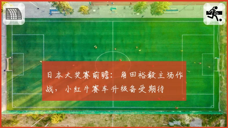 日本大奖赛前瞻：角田裕毅主场作战，小红牛赛车升级备受期待