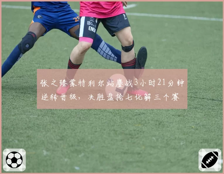 张之臻蒙特利尔站鏖战3小时21分钟逆转晋级,决胜盘抢七化解三个赛点运气成分有多大?