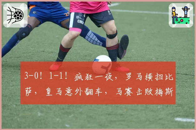 3-0！1-1！疯狂一夜，罗马横扫比萨，皇马意外翻车，马赛击败梅斯