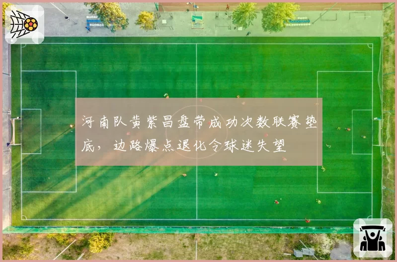 河南队黄紫昌盘带成功次数联赛垫底,边路爆点退化令球迷失望